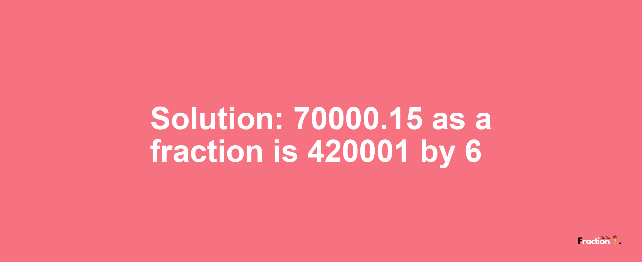 Solution:70000.15 as a fraction is 420001/6